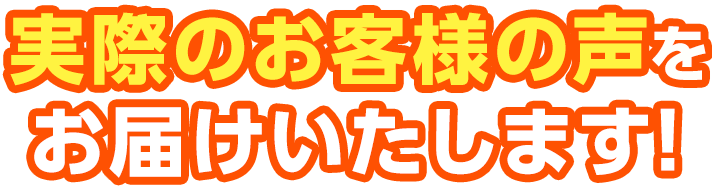 実際のお客様の声をお届けいたします！